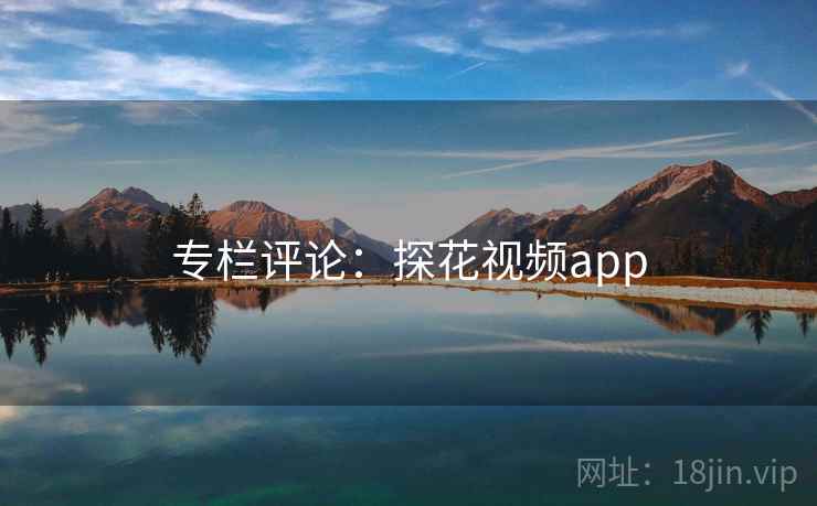 专栏评论：探花视频app  第1张