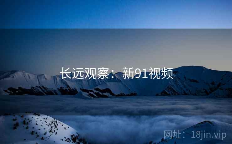 长远观察：新91视频  第1张