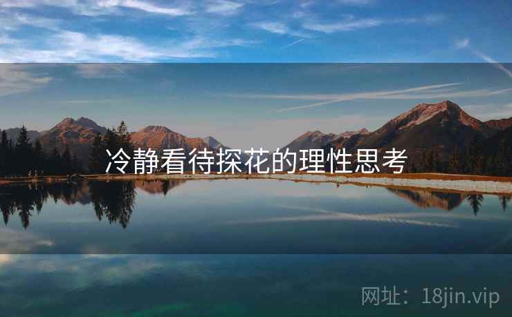 冷静看待探花的理性思考  第2张