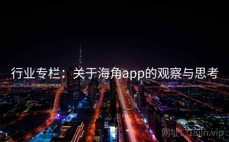 行业专栏：关于海角app的观察与思考  第1张