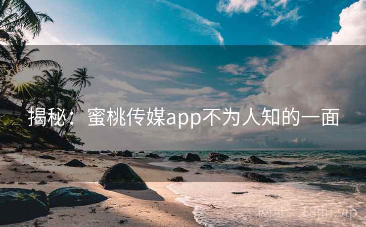 揭秘:蜜桃传媒app不为人知的一面 第2张 揭秘:蜜桃传媒app不为人知的一面 第2张