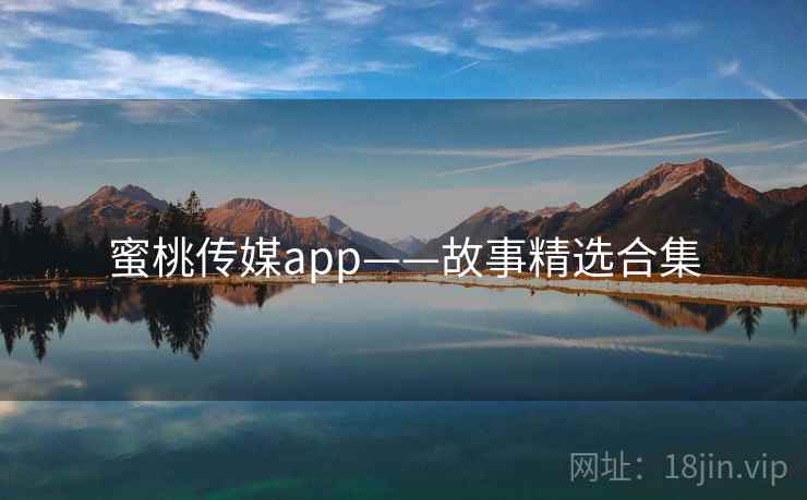蜜桃传媒app——故事精选合集  第1张