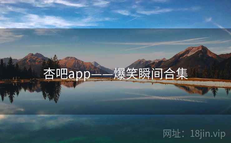 杏吧app——爆笑瞬间合集 第1张 杏吧app——爆笑瞬间合集 第1张