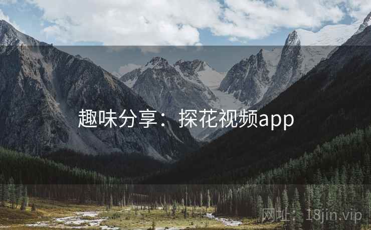 趣味分享:探花视频app 第2张 趣味分享:探花视频app 第2张