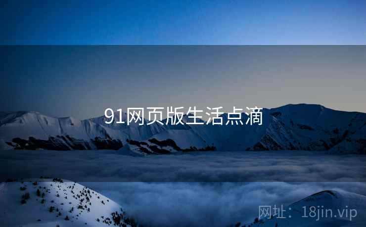 91网页版生活点滴 第1张 91网页版生活点滴 第1张