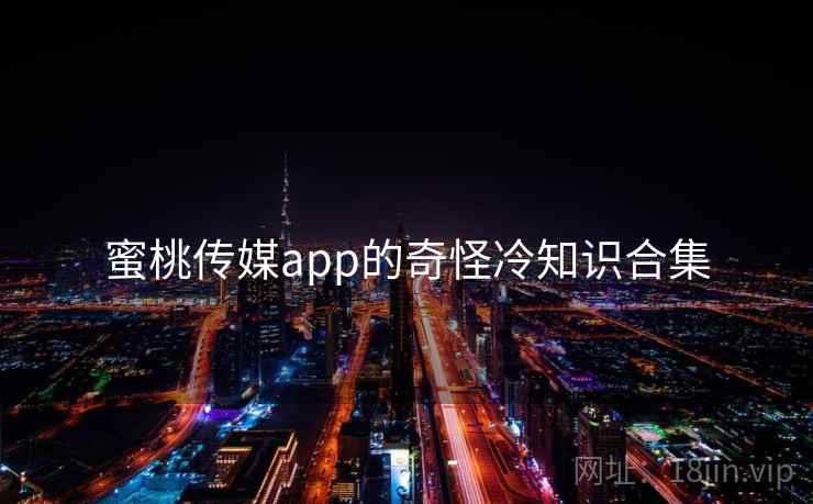 蜜桃传媒app的奇怪冷知识合集 第1张 蜜桃传媒app的奇怪冷知识合集 第1张