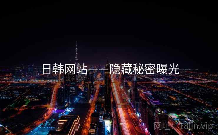 日韩网站——隐藏秘密曝光 第2张 日韩网站——隐藏秘密曝光 第2张